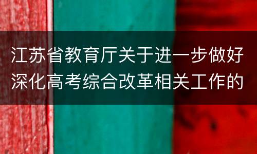 江苏省教育厅关于进一步做好深化高考综合改革相关工作的通知