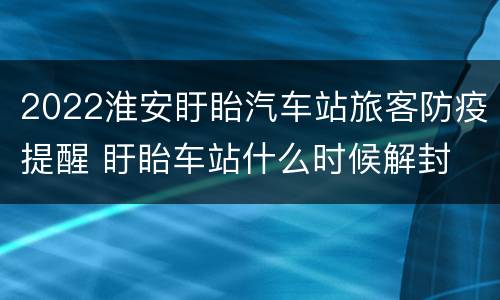 2022淮安盱眙汽车站旅客防疫提醒 盱眙车站什么时候解封