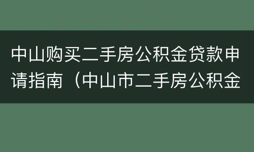 中山购买二手房公积金贷款申请指南（中山市二手房公积金贷款）