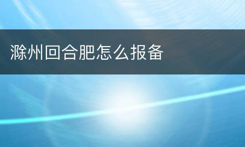 滁州回合肥怎么报备