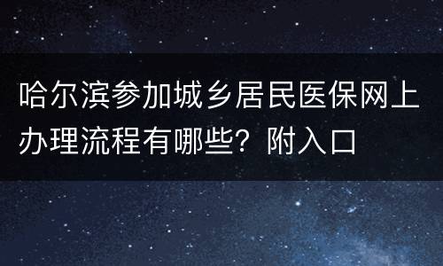 哈尔滨参加城乡居民医保网上办理流程有哪些？附入口