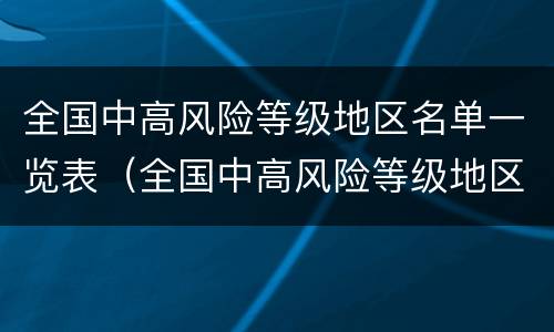 全国中高风险等级地区名单一览表（全国中高风险等级地区名单一览表最新）
