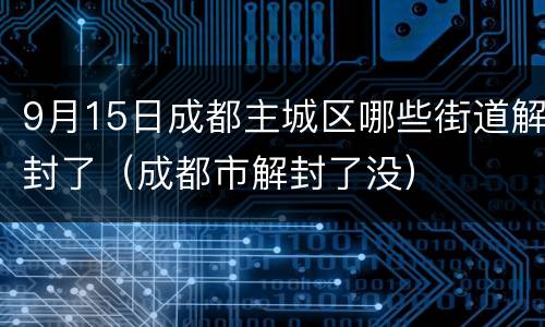 9月15日成都主城区哪些街道解封了（成都市解封了没）