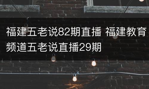 福建五老说82期直播 福建教育频道五老说直播29期