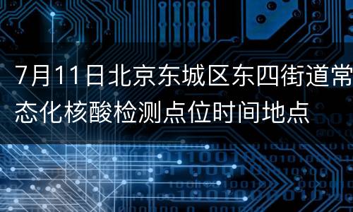 7月11日北京东城区东四街道常态化核酸检测点位时间地点