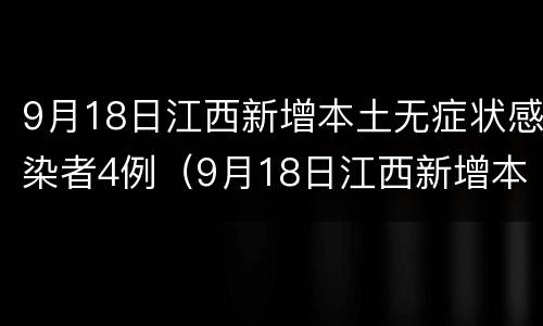 9月18日江西新增本土无症状感染者4例（9月18日江西新增本土无症状感染者4例）
