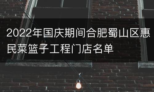 2022年国庆期间合肥蜀山区惠民菜篮子工程门店名单