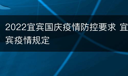 2022宜宾国庆疫情防控要求 宜宾疫情规定