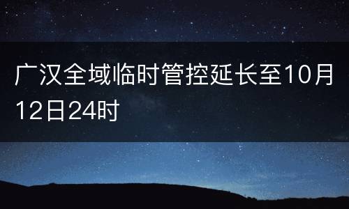 广汉全域临时管控延长至10月12日24时