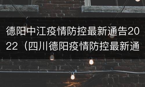 德阳中江疫情防控最新通告2022（四川德阳疫情防控最新通告）