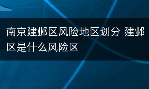 南京建邺区风险地区划分 建邺区是什么风险区