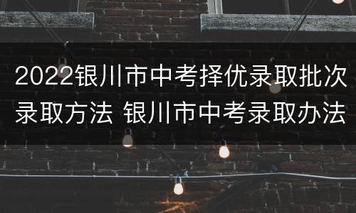 2022银川市中考择优录取批次录取方法 银川市中考录取办法
