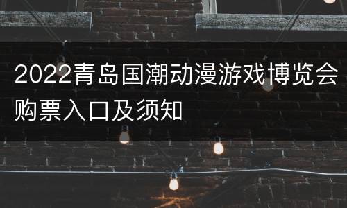 2022青岛国潮动漫游戏博览会购票入口及须知