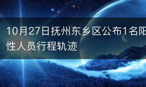 10月27日抚州东乡区公布1名阳性人员行程轨迹