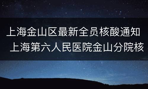 上海金山区最新全员核酸通知 上海第六人民医院金山分院核酸检测