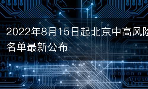 2022年8月15日起北京中高风险名单最新公布