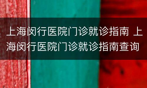 上海闵行医院门诊就诊指南 上海闵行医院门诊就诊指南查询