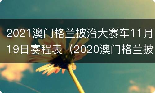 2021澳门格兰披治大赛车11月19日赛程表（2020澳门格兰披治大赛参赛车手）