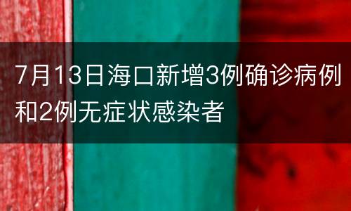 7月13日海口新增3例确诊病例和2例无症状感染者