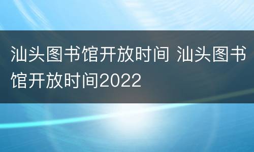 汕头图书馆开放时间 汕头图书馆开放时间2022