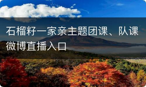 石榴籽一家亲主题团课、队课微博直播入口