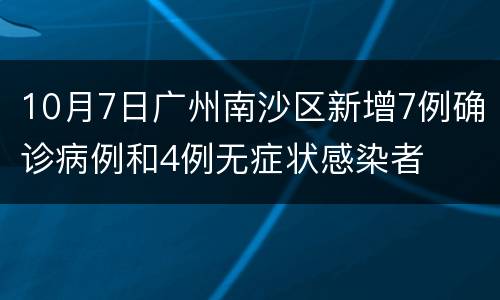 10月7日广州南沙区新增7例确诊病例和4例无症状感染者