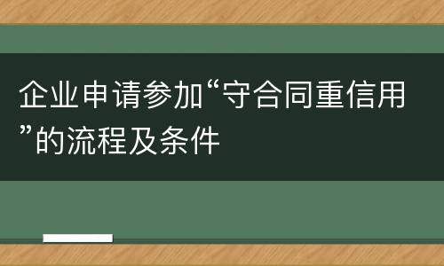 企业申请参加“守合同重信用”的流程及条件