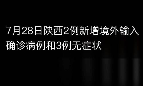 7月28日陕西2例新增境外输入确诊病例和3例无症状