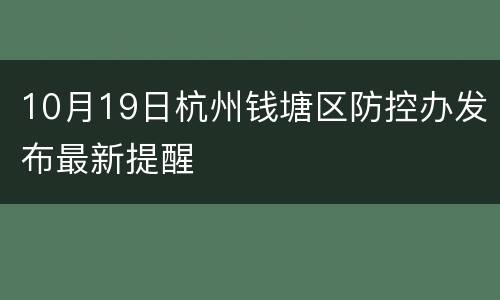 10月19日杭州钱塘区防控办发布最新提醒