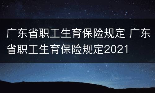 广东省职工生育保险规定 广东省职工生育保险规定2021