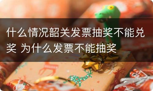 什么情况韶关发票抽奖不能兑奖 为什么发票不能抽奖