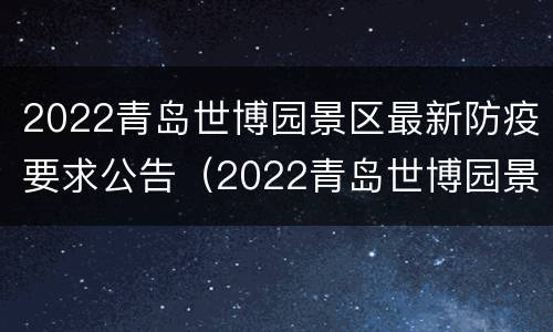 2022青岛世博园景区最新防疫要求公告（2022青岛世博园景区最新防疫要求公告电话）