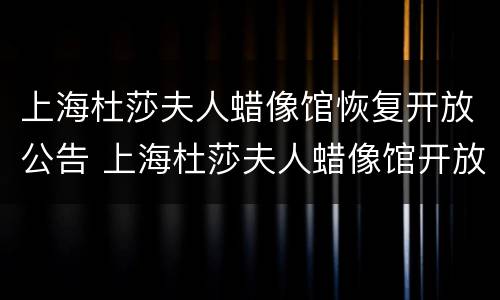 上海杜莎夫人蜡像馆恢复开放公告 上海杜莎夫人蜡像馆开放时间