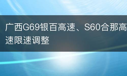 广西G69银百高速、S60合那高速限速调整