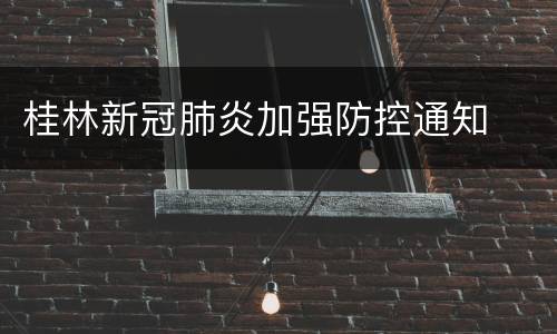 桂林新冠肺炎加强防控通知