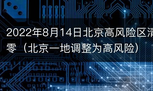 2022年8月14日北京高风险区清零（北京一地调整为高风险）