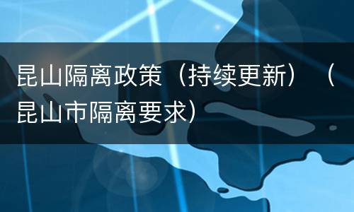 昆山隔离政策（持续更新）（昆山市隔离要求）