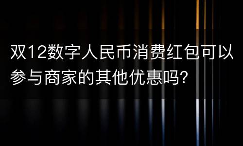 双12数字人民币消费红包可以参与商家的其他优惠吗？