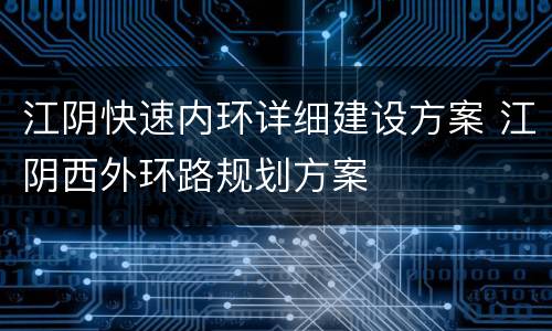 江阴快速内环详细建设方案 江阴西外环路规划方案