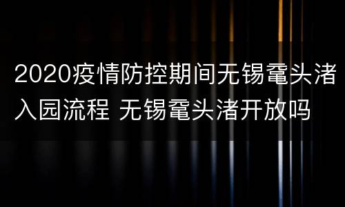 2020疫情防控期间无锡鼋头渚入园流程 无锡鼋头渚开放吗