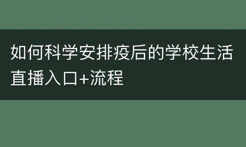 如何科学安排疫后的学校生活直播入口+流程