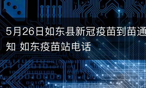 5月26日如东县新冠疫苗到苗通知 如东疫苗站电话