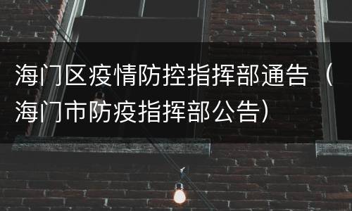 海门区疫情防控指挥部通告（海门市防疫指挥部公告）