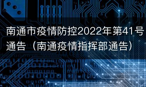 南通市疫情防控2022年第41号通告（南通疫情指挥部通告）