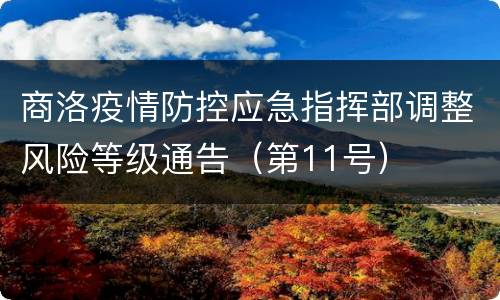 商洛疫情防控应急指挥部调整风险等级通告（第11号）