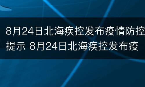 8月24日北海疾控发布疫情防控提示 8月24日北海疾控发布疫情防控提示书