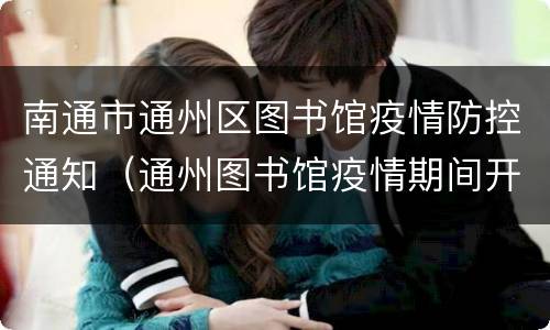 南通市通州区图书馆疫情防控通知（通州图书馆疫情期间开放吗）