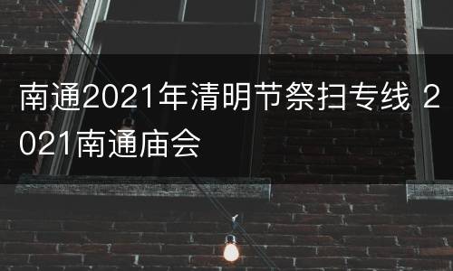 南通2021年清明节祭扫专线 2021南通庙会