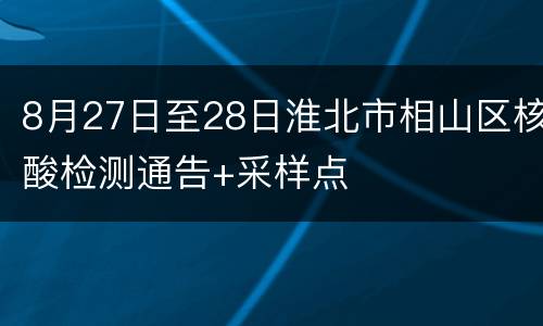 8月27日至28日淮北市相山区核酸检测通告+采样点
