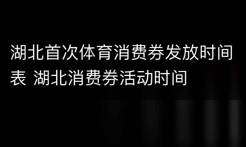 湖北首次体育消费券发放时间表 湖北消费券活动时间